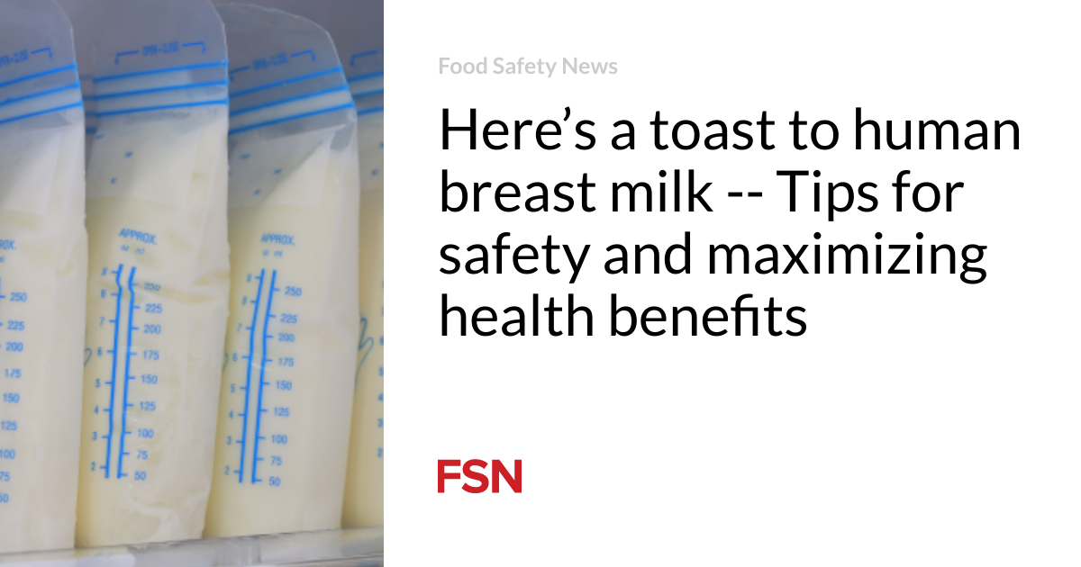 Here’s a toast to human breast milk — Tips for safety and maximizing health benefits